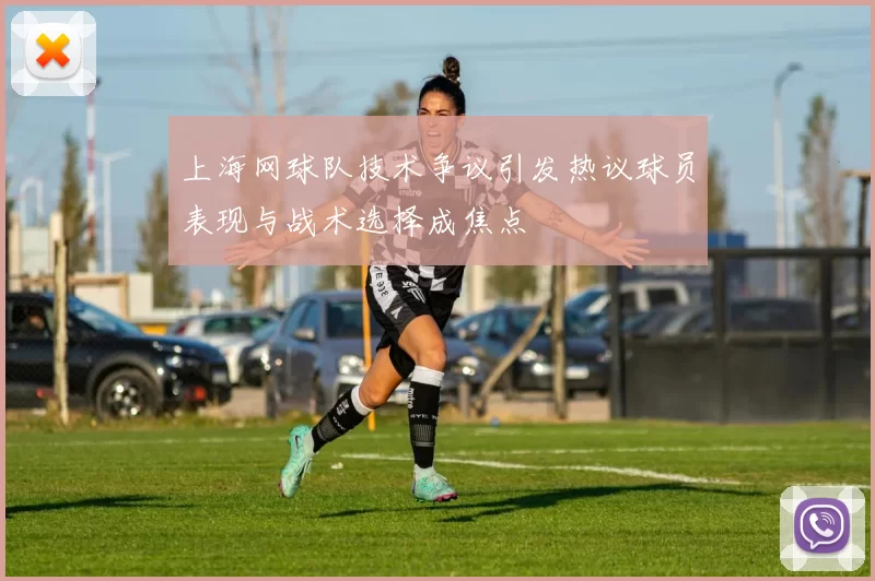 上海网球队技术争议引发热议球员表现与战术选择成焦点