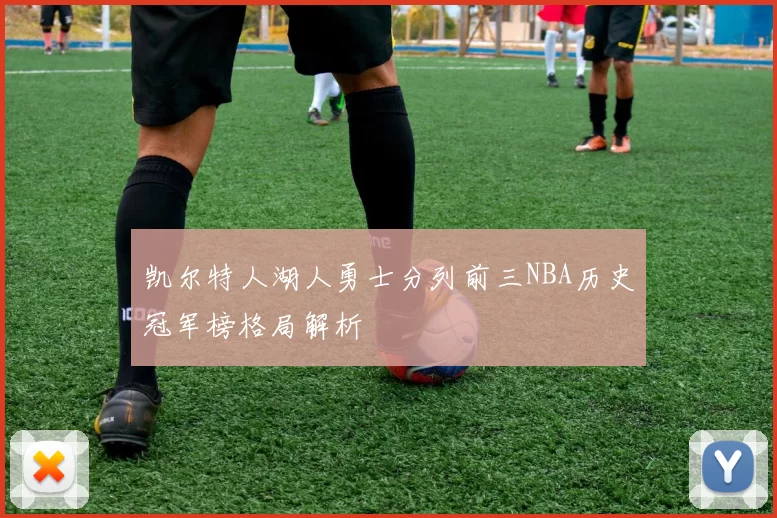 凯尔特人湖人勇士分列前三NBA历史冠军榜格局解析