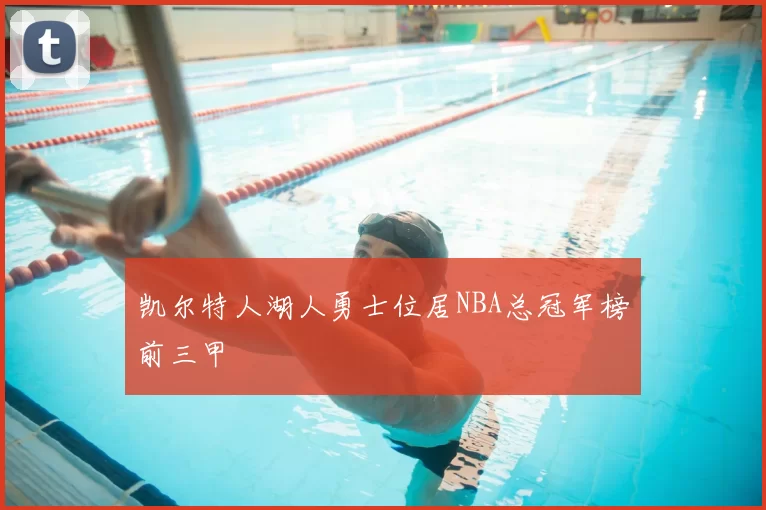 凯尔特人湖人勇士位居NBA总冠军榜前三甲