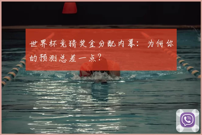 世界杯竞猜奖金分配内幕:为何你的预测总差一点?