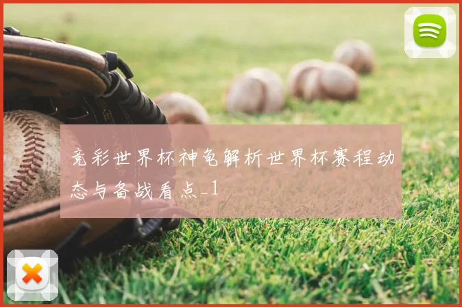 竞彩世界杯神龟解析世界杯赛程动态与备战看点_1