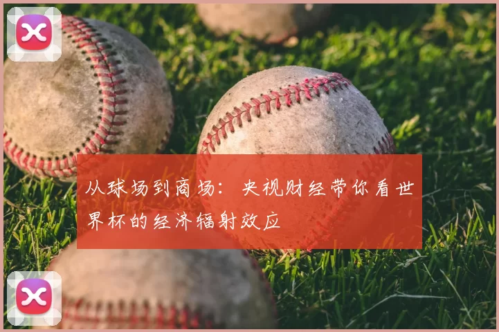 从球场到商场：央视财经带你看世界杯的经济辐射效应