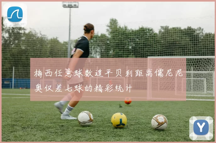 梅西任意球数追平贝利距离儒尼尼奥仅差七球的精彩统计