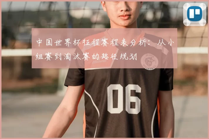 中国世界杯征程赛程表分析:从小组赛到淘汰赛的路径规划