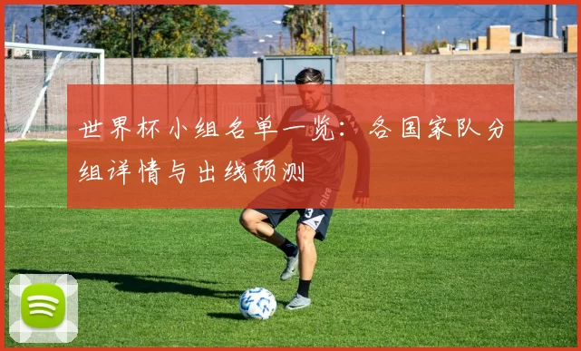 世界杯小组名单一览:各国家队分组详情与出线预测