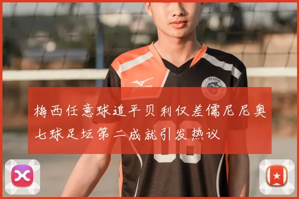 梅西任意球追平贝利仅差儒尼尼奥七球足坛第二成就引发热议