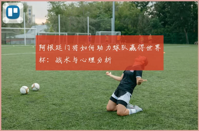 阿根廷门将如何助力球队赢得世界杯：战术与心理分析